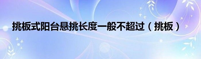 挑板式阳台悬挑长度一般不超过（挑板）