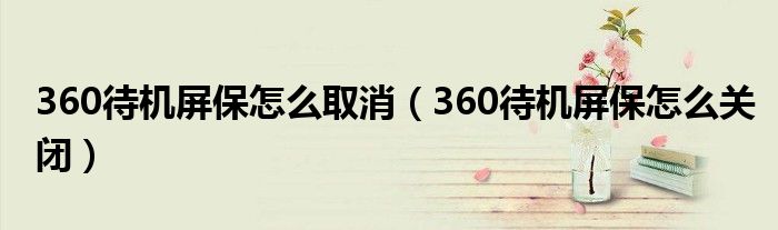 360待机屏保怎么取消（360待机屏保怎么关闭）