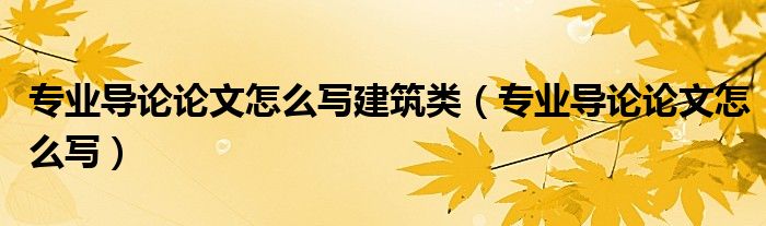 专业导论论文怎么写建筑类（专业导论论文怎么写）