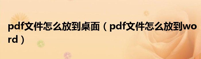 pdf文件怎么放到桌面（pdf文件怎么放到word）