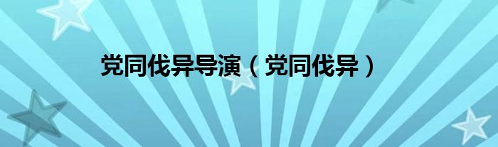 党同伐异导演（党同伐异）