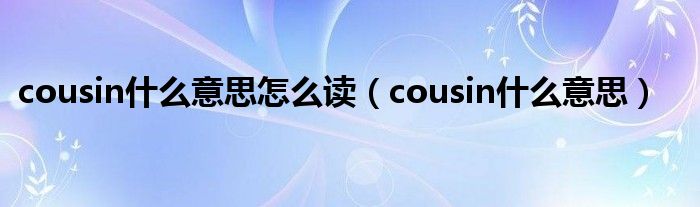 cousin什么意思怎么读（cousin什么意思）