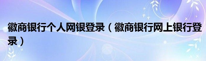 徽商银行个人网银登录（徽商银行网上银行登录）