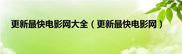 更新最快电影网大全（更新最快电影网）