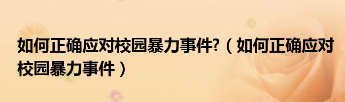 如何正确应对校园暴力事件?（如何正确应对校园暴力事件）