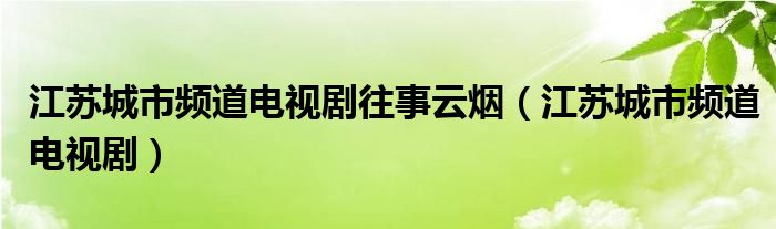 江苏城市频道电视剧往事云烟（江苏城市频道电视剧）