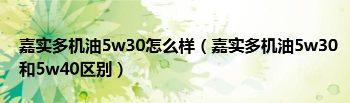 嘉实多机油5w30怎么样（嘉实多机油5w30和5w40区别）