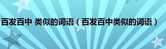 百发百中 类似的词语（百发百中类似的词语）