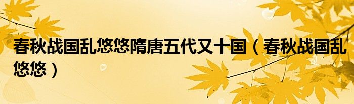 春秋战国乱悠悠隋唐五代又十国（春秋战国乱悠悠）