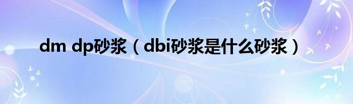 dm dp砂浆（dbi砂浆是什么砂浆）