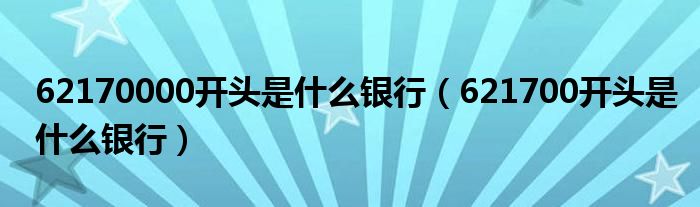 62170000开头是什么银行（621700开头是什么银行）