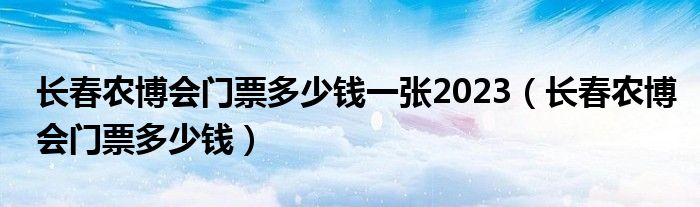 长春农博会门票多少钱一张2023（长春农博会门票多少钱）