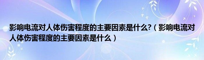 影响电流对人体伤害程度的主要因素是什么?（影响电流对人体伤害程度的主要因素是什么）