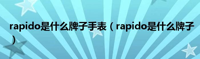 rapido是什么牌子手表（rapido是什么牌子）