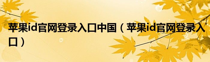 苹果id官网登录入口中国（苹果id官网登录入口）