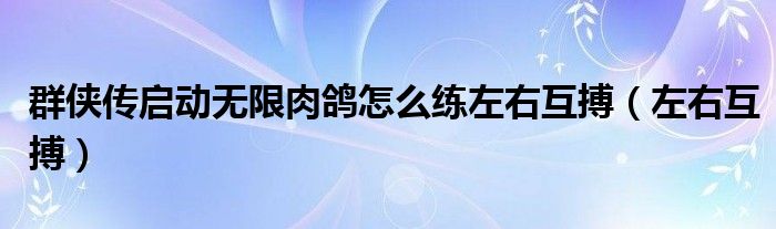 群侠传启动无限肉鸽怎么练左右互搏（左右互搏）