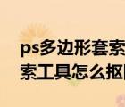 ps多边形套索工具怎么抠图的（ps多边形套索工具怎么抠图）