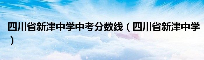 四川省新津中学中考分数线（四川省新津中学）