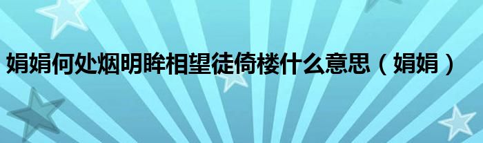 娟娟何处烟明眸相望徒倚楼什么意思（娟娟）