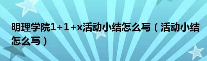 明理学院1+1+x活动小结怎么写（活动小结怎么写）