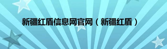 新疆红盾信息网官网（新疆红盾）