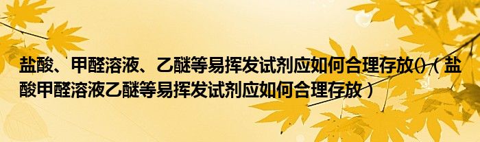 盐酸、甲醛溶液、乙醚等易挥发试剂应如何合理存放()（盐酸甲醛溶液乙醚等易挥发试剂应如何合理存放）