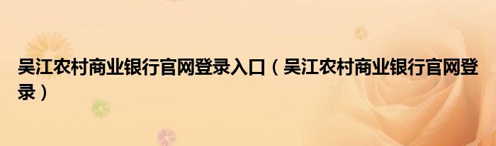 吴江农村商业银行官网登录入口（吴江农村商业银行官网登录）