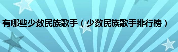 有哪些少数民族歌手（少数民族歌手排行榜）