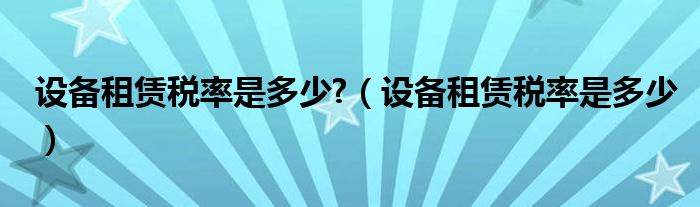 设备租赁税率是多少?（设备租赁税率是多少）