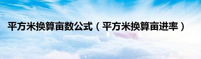 平方米换算亩数公式（平方米换算亩进率）