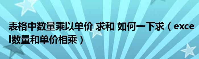 表格中数量乘以单价 求和 如何一下求（excel数量和单价相乘）