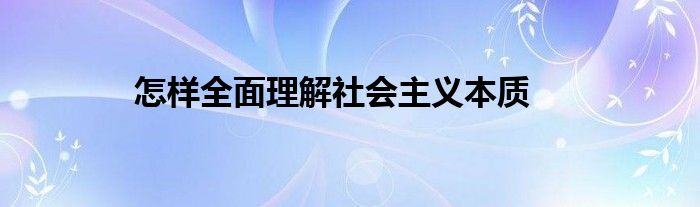 怎样全面理解社会主义本质