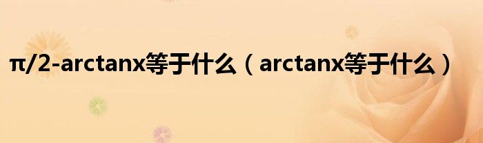 π/2-arctanx等于什么（arctanx等于什么）