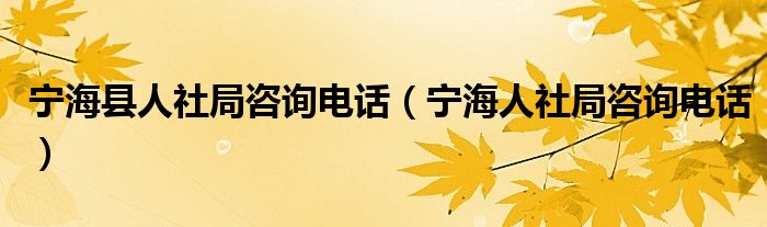 宁海县人社局咨询电话（宁海人社局咨询电话）