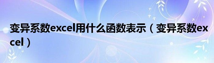 变异系数excel用什么函数表示（变异系数excel）