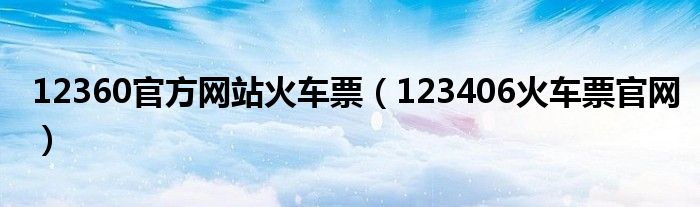 12360官方网站火车票（123406火车票官网）