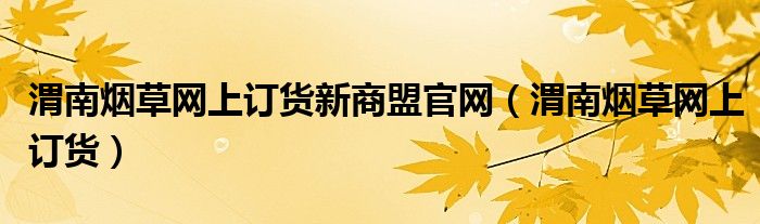 渭南烟草网上订货新商盟官网（渭南烟草网上订货）