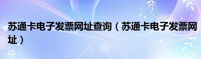 苏通卡电子发票网址查询（苏通卡电子发票网址）