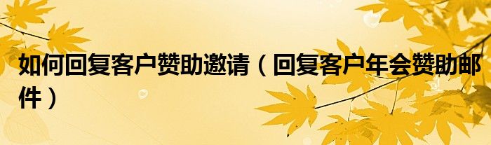 如何回复客户赞助邀请（回复客户年会赞助邮件）