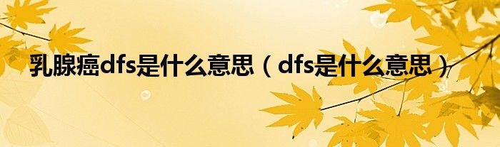 乳腺癌dfs是什么意思（dfs是什么意思）