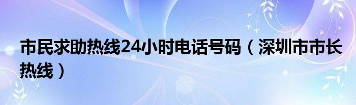 市民求助热线24小时电话号码（深圳市市长热线）