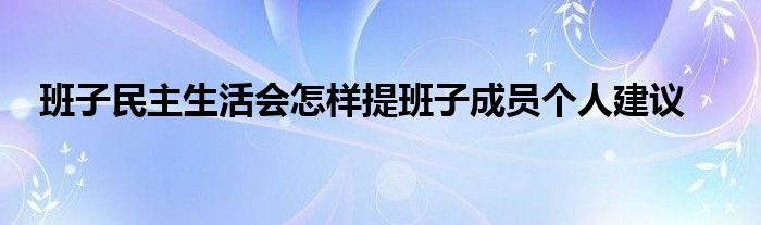 班子民主生活会怎样提班子成员个人建议