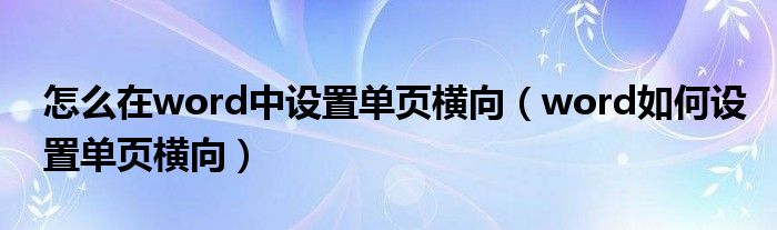 怎么在word中设置单页横向（word如何设置单页横向）