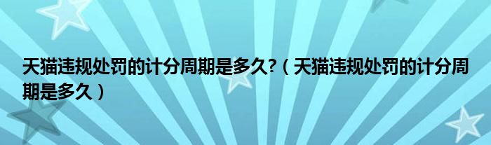 天猫违规处罚的计分周期是多久?（天猫违规处罚的计分周期是多久）