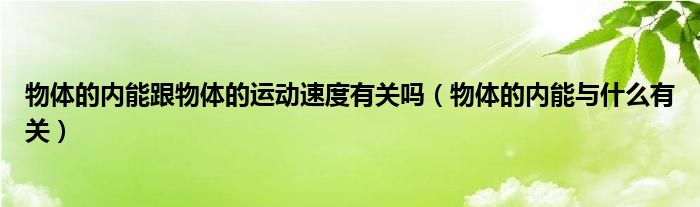 物体的内能跟物体的运动速度有关吗（物体的内能与什么有关）