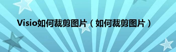 Visio如何裁剪图片（如何裁剪图片）