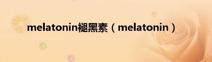 melatonin褪黑素（melatonin）