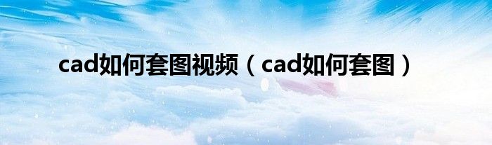 cad如何套图视频（cad如何套图）