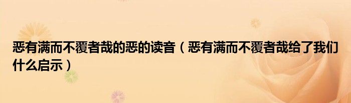 恶有满而不覆者哉的恶的读音（恶有满而不覆者哉给了我们什么启示）