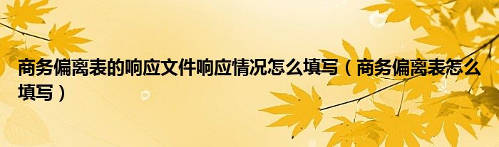 商务偏离表的响应文件响应情况怎么填写（商务偏离表怎么填写）